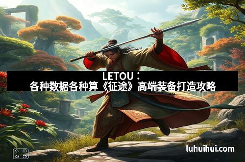 LETOU：各种数据各种算《征途》高端装备打造攻略